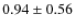 $0.94\pm 0.56$