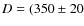 $D=(350 \pm 20$