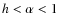 $h < \alpha < 1$