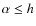 $\alpha\le h$