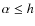 $\alpha\leq h$
