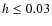 $h\le 0.03$