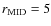 $r_{\rm MID}=5$