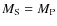 $M_{\rm S}=M_{\rm P}$