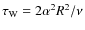 $\tau_{\rm W}=2\alpha^2R^2/\nu$
