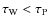 $\tau_{\rm W}<\tau_{\rm P}$