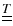$\underline{\underline{T}}$