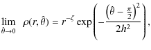 $\displaystyle \lim_{\hat{\theta}\rightarrow 0} \;\; \rho(r,\hat{\theta})=r^{-\zeta}
\exp\left(-\frac{\left(\hat{\theta}-\frac{\pi}{2}\right)^2}{2h^2}\right),$