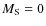 $M_{\rm S}=0$