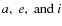 $a,\ e,\ {\rm and}\ i$