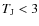$T_{\rm J}<3$