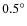 $0.5^{\circ}$