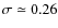 $\sigma \simeq 0.26$