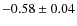 $-0.58\pm 0.04$