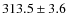 $313.5\pm 3.6$