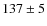 $137\pm 5$
