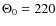 $\Theta_0 = 220$