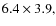 $6.4\times3.9,$