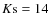 $K{\rm s}=14$