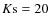 $K{\rm s}=20$
