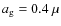 $a_{\rm g} = 0.4~\mu$