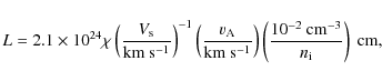 \begin{displaymath}
L = 2.1 \times 10^{24} \chi \left(\frac{V_{\rm s}}{\rm km\ ...
...ft(\frac{10^{-2}~ {\rm cm}^{-3}}{n_{\rm i}} \right) ~{\rm cm},
\end{displaymath}