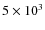 $5\times 10^3$