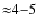 ${\approx}4{-}5$