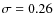 $\sigma =0.26$