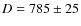 $D=785\pm 25$