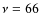 $\nu=66$