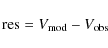 \begin{displaymath}{\rm res}=V_{\rm mod}-V_{\rm obs}
\end{displaymath}