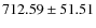$ 712.59 \pm 51.51 $