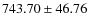 $ 743.70 \pm 46.76 $
