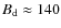 $B_{\rm d}\approx 140$