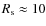 $R_{\rm s}\approx 10$