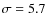 $\sigma=5.7$