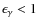 $\epsilon_{\gamma}<1$