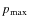 $p_{\rm max}$