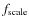 $f_{{\rm scale}}$