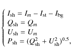 \begin{displaymath}%
\left\{
\begin{array}{l}
I_{\rm sh}=I_m-I_{\rm st}-I_{\rm b...
... sh}=(Q_{\rm sh}^2+U_{\rm sh}^2)^{0.5},\\
\end{array} \right.
\end{displaymath}