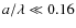 $a/\lambda \ll 0.16$