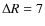 $\Delta R=7$