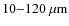 $10{-}120~\mu\rm {m}$