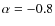$\alpha=-0.8$