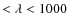 $< \lambda < 1000$