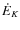 $\dot{E}_{K}$