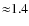 ${\approx }1.4$