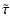 $\displaystyle \tilde{\tau}$
