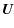 $\displaystyle \vec{U}$